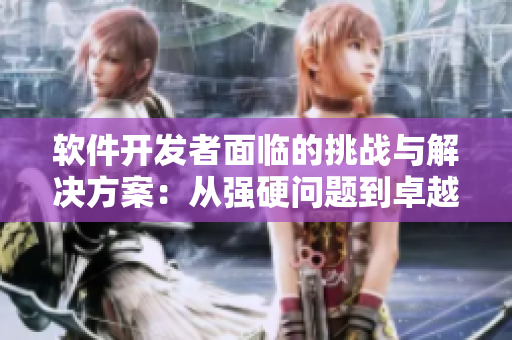 軟件開發(fā)者面臨的挑戰(zhàn)與解決方案：從強(qiáng)硬問題到卓越成果