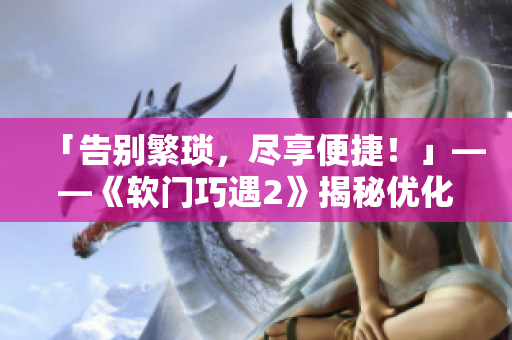 「告別繁瑣，盡享便捷！」——《軟門巧遇2》揭秘優(yōu)化大法！