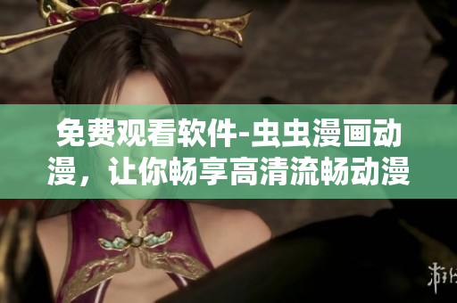 免費(fèi)觀看軟件-蟲蟲漫畫動漫，讓你暢享高清流暢動漫之旅！