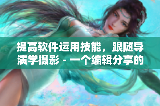 提高軟件運(yùn)用技能，跟隨導(dǎo)演學(xué)攝影 - 一個編輯分享的編寫技巧