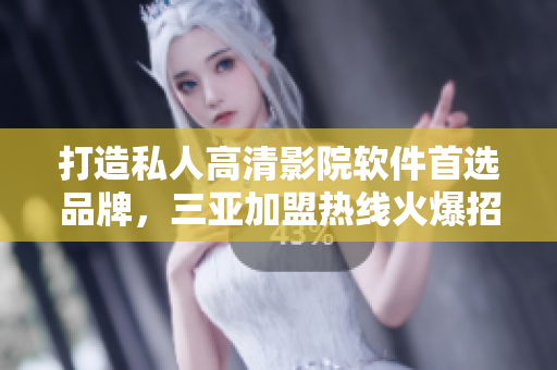 打造私人高清影院軟件首選品牌，三亞加盟熱線火爆招商中！