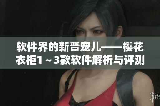 軟件界的新晉寵兒——櫻花衣柜1～3款軟件解析與評測
