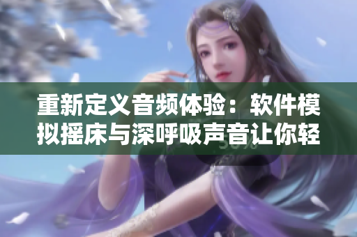 重新定義音頻體驗(yàn)：軟件模擬搖床與深呼吸聲音讓你輕松進(jìn)入夢鄉(xiāng)