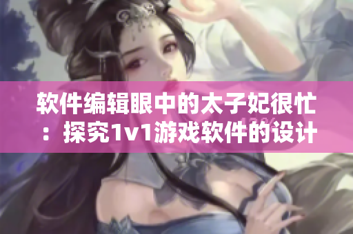 軟件編輯眼中的太子妃很忙：探究1v1游戲軟件的設(shè)計(jì)理念