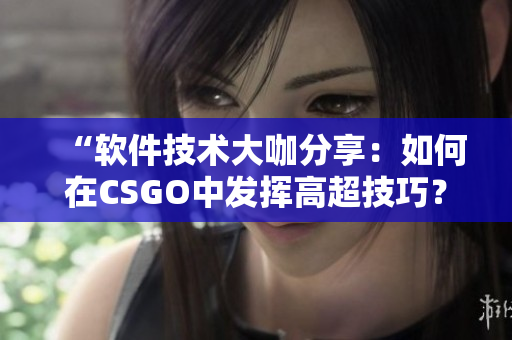 “軟件技術(shù)大咖分享：如何在CSGO中發(fā)揮高超技巧？”
