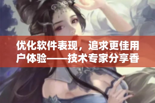 優(yōu)化軟件表現(xiàn)，追求更佳用戶體驗——技術專家分享香含玉女峰頭露潤滯的啟示
