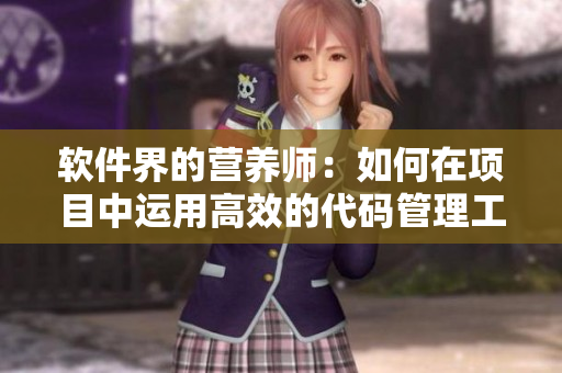 軟件界的營養(yǎng)師：如何在項目中運用高效的代碼管理工具