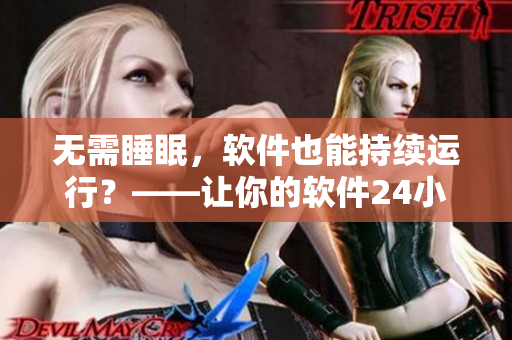 無需睡眠，軟件也能持續(xù)運(yùn)行？——讓你的軟件24小時保持高效運(yùn)作