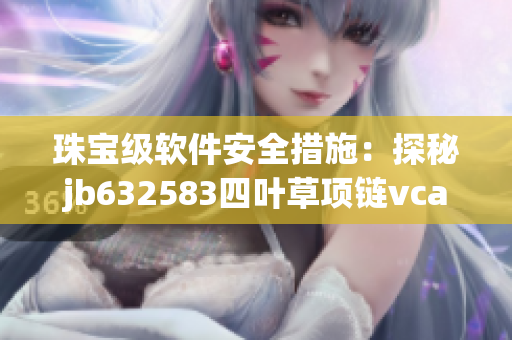 珠寶級軟件安全措施：探秘jb632583四葉草項鏈vca750