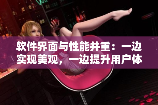 軟件界面與性能并重：一邊實(shí)現(xiàn)美觀，一邊提升用戶體驗(yàn)