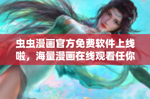蟲蟲漫畫官方免費軟件上線啦，海量漫畫在線觀看任你選！