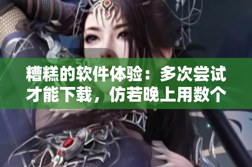 糟糕的軟件體驗：多次嘗試才能下載，仿若晚上用數(shù)個小雨傘求生。