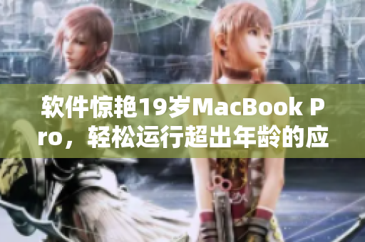 軟件驚艷19歲MacBook Pro，輕松運(yùn)行超出年齡的應(yīng)用程序