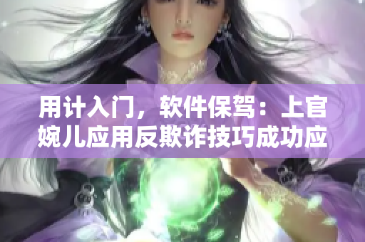 用計入門，軟件保駕：上官婉兒應(yīng)用反欺詐技巧成功應(yīng)對房間陷阱