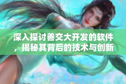 深入探討善交大開發(fā)的軟件，揭秘其背后的技術(shù)與創(chuàng)新
