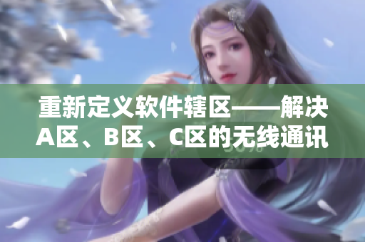 重新定義軟件轄區(qū)——解決A區(qū)、B區(qū)、C區(qū)的無線通訊錯(cuò)亂