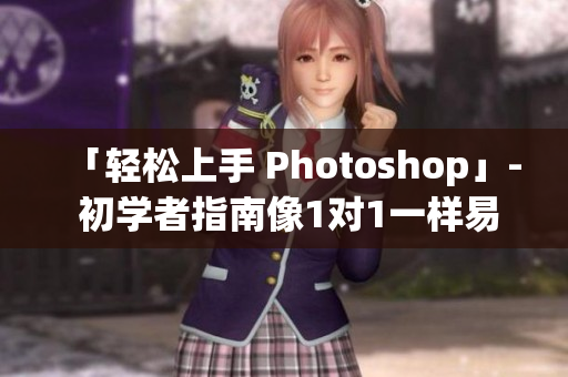 「輕松上手 Photoshop」- 初學(xué)者指南像1對1一樣易學(xué)