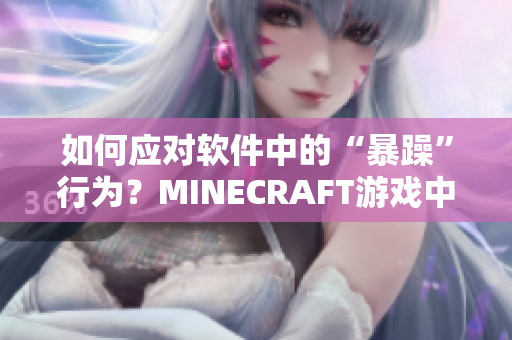 如何應(yīng)對(duì)軟件中的“暴躁”行為？MINECRAFT游戲中的啟示