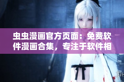 蟲(chóng)蟲(chóng)漫畫(huà)官方頁(yè)面：免費(fèi)軟件漫畫(huà)合集，專(zhuān)注于軟件相關(guān)漫畫(huà)閱讀