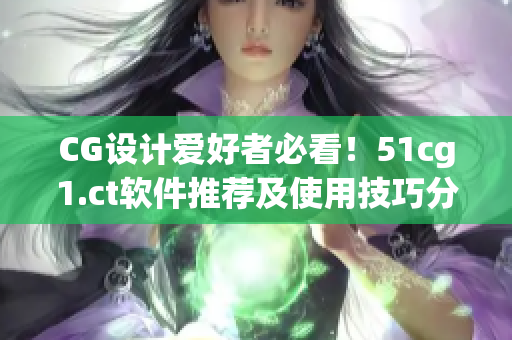 CG設(shè)計愛好者必看！51cg1.ct軟件推薦及使用技巧分享