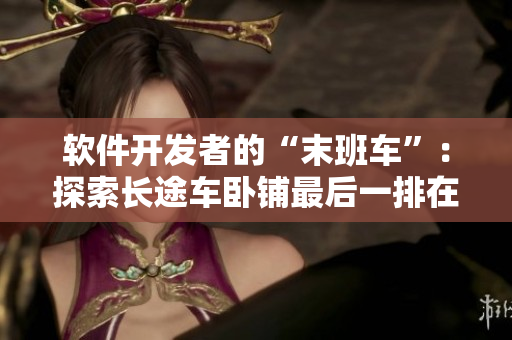 軟件開發(fā)者的“末班車”：探索長途車臥鋪最后一排在軟件世界中的新角色