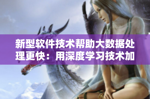 新型軟件技術(shù)幫助大數(shù)據(jù)處理更快：用深度學(xué)習(xí)技術(shù)加速數(shù)據(jù)分析