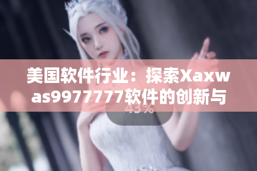 美國軟件行業(yè)：探索Xaxwas9977777軟件的創(chuàng)新與發(fā)展