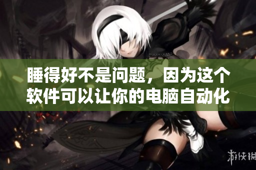 睡得好不是問題，因?yàn)檫@個軟件可以讓你的電腦自動化！