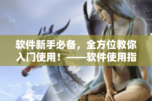 軟件新手必備，全方位教你入門(mén)使用！——軟件使用指南