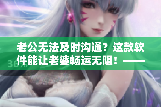 老公無(wú)法及時(shí)溝通？這款軟件能讓老婆暢運(yùn)無(wú)阻！——一款電話自動(dòng)接聽?wèi)?yīng)用