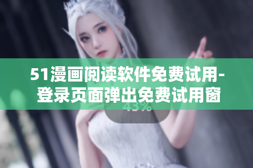 51漫畫(huà)閱讀軟件免費(fèi)試用- 登錄頁(yè)面彈出免費(fèi)試用窗口