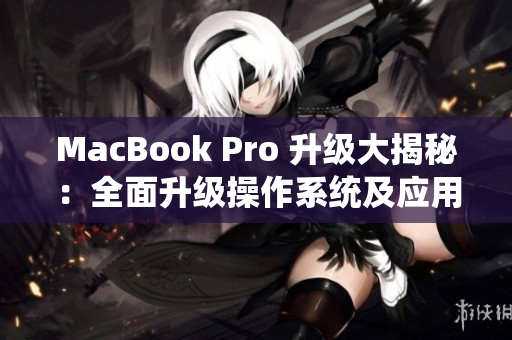 MacBook Pro 升級(jí)大揭秘：全面升級(jí)操作系統(tǒng)及應(yīng)用軟件