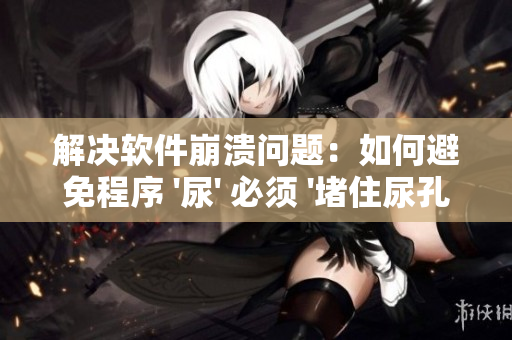 解決軟件崩潰問(wèn)題：如何避免程序 '尿' 必須 '堵住尿孔' 的尷尬狀況？