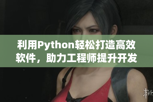 利用Python輕松打造高效軟件，助力工程師提升開(kāi)發(fā)效率