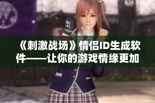 《刺激戰(zhàn)場(chǎng)》情侶ID生成軟件——讓你的游戲情緣更加難忘