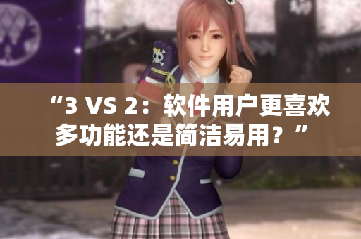 “3 VS 2：軟件用戶更喜歡多功能還是簡(jiǎn)潔易用？”