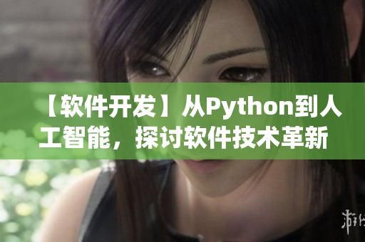 【軟件開發(fā)】從Python到人工智能，探討軟件技術(shù)革新