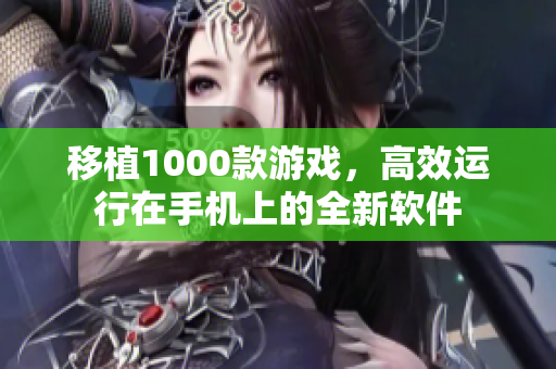 移植1000款游戲，高效運(yùn)行在手機(jī)上的全新軟件