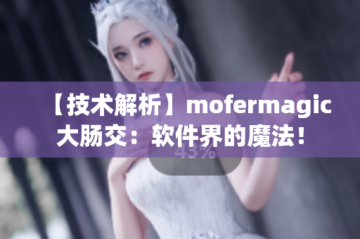 【技術(shù)解析】mofermagic大腸交：軟件界的魔法！