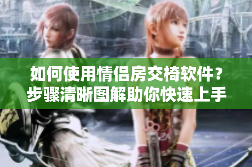 如何使用情侶房交椅軟件？步驟清晰圖解助你快速上手！