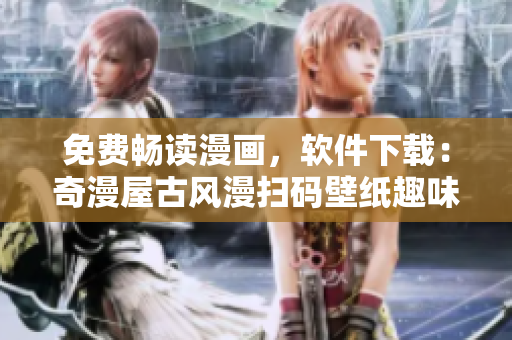 免費(fèi)暢讀漫畫，軟件下載：奇漫屋古風(fēng)漫掃碼壁紙趣味多
