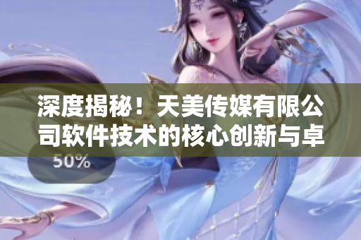 深度揭秘！天美傳媒有限公司軟件技術(shù)的核心創(chuàng)新與卓越表現(xiàn)