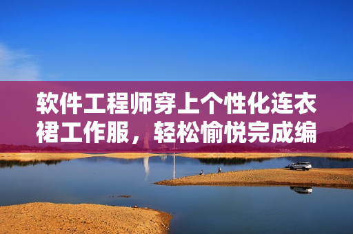 軟件工程師穿上個(gè)性化連衣裙工作服，輕松愉悅完成編程任務(wù)
