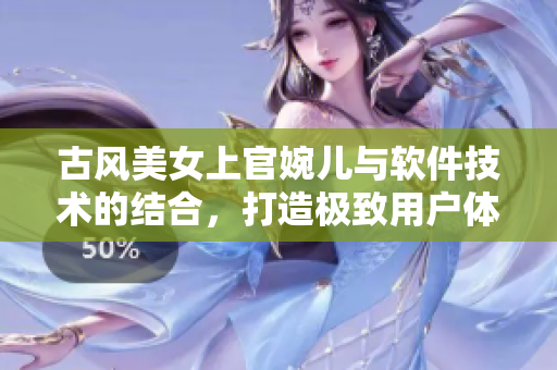 古風(fēng)美女上官婉兒與軟件技術(shù)的結(jié)合，打造極致用戶體驗(yàn)