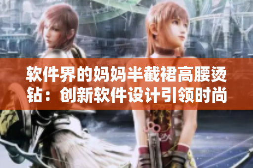 軟件界的媽媽半截裙高腰燙鉆：創(chuàng)新軟件設(shè)計引領(lǐng)時尚潮流