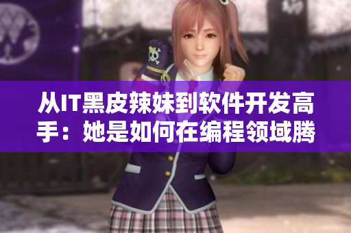從IT黑皮辣妹到軟件開發(fā)高手：她是如何在編程領(lǐng)域騰飛的