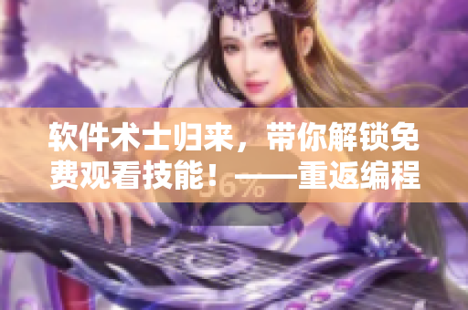 軟件術(shù)士歸來，帶你解鎖免費(fèi)觀看技能！——重返編程人生，開啟全新篇章