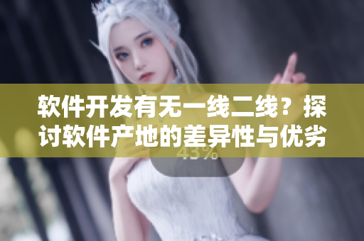 軟件開發(fā)有無一線二線？探討軟件產(chǎn)地的差異性與優(yōu)劣勢(shì)