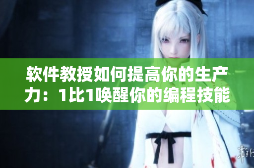 軟件教授如何提高你的生產(chǎn)力：1比1喚醒你的編程技能