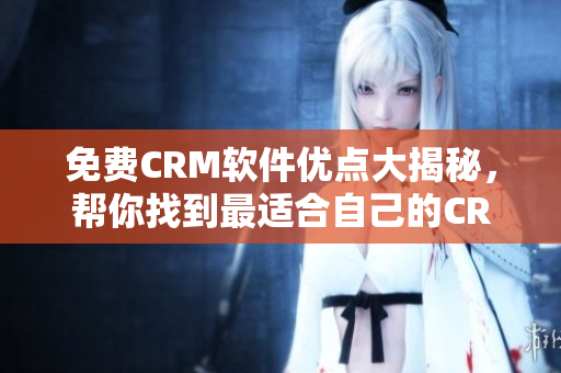 免費(fèi)CRM軟件優(yōu)點(diǎn)大揭秘，幫你找到最適合自己的CRM軟件